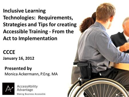 1 Inclusive Learning Technologies: Requirements, Strategies and Tips for creating Accessible Training - From the Act to Implementation CCCE January 16,