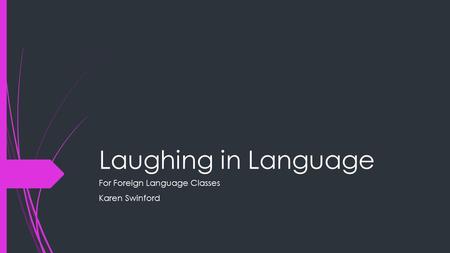 Laughing in Language For Foreign Language Classes Karen Swinford.
