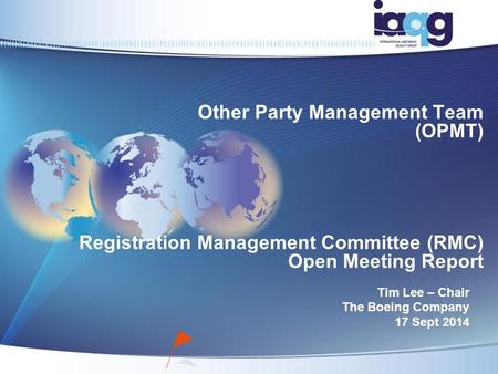 Other Party Management Team (OPMT) Registration Management Committee (RMC) Open Meeting Report Tim Lee – Chair The Boeing Company 17 Sept 2014.