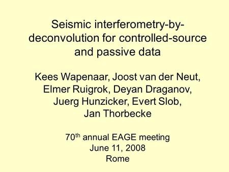 Seismic interferometry-by- deconvolution for controlled-source and passive data Kees Wapenaar, Joost van der Neut, Elmer Ruigrok, Deyan Draganov, Juerg.