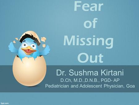 Dr. Sushma Kirtani D.Ch, M.D.,D.N.B., PGD- AP Pediatrician and Adolescent Physician, Goa Fear of Missing Out.