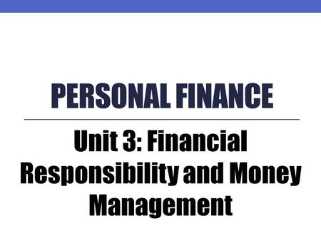 PERSONAL FINANCE Unit 3: Financial Responsibility and Money Management.