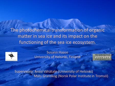 The photochemical transformation of organic matter in sea ice and its impact on the functioning of the sea ice ecosystem. Susann Haase University of Helsinki,