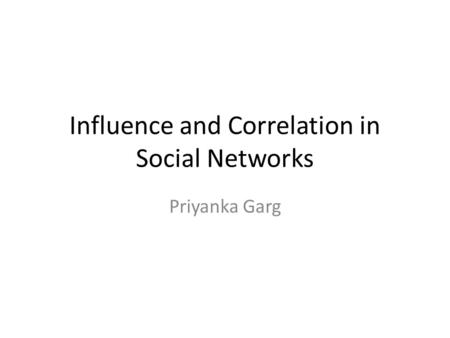 Influence and Correlation in Social Networks Priyanka Garg.