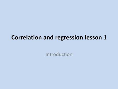 Correlation and regression lesson 1 Introduction.