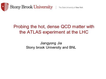 Probing the hot, dense QCD matter with the ATLAS experiment at the LHC Jiangyong Jia Stony brook University and BNL.
