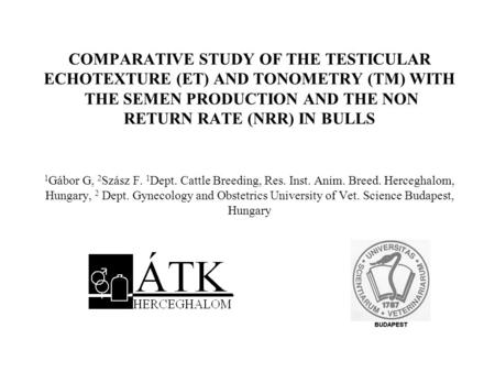 COMPARATIVE STUDY OF THE TESTICULAR ECHOTEXTURE (ET) AND TONOMETRY (TM) WITH THE SEMEN PRODUCTION AND THE NON RETURN RATE (NRR) IN BULLS 1Gábor G,