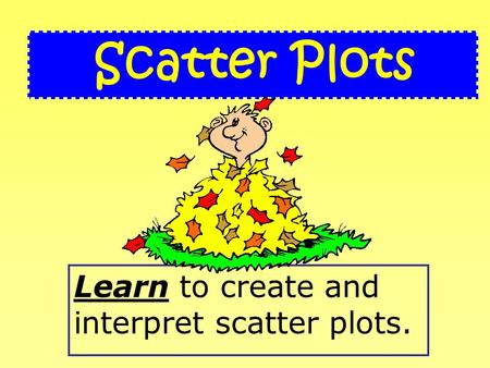 Learn to create and interpret scatter plots. Scatter Plots.