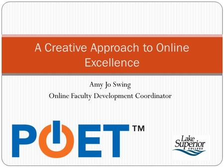 Amy Jo Swing Online Faculty Development Coordinator A Creative Approach to Online Excellence.