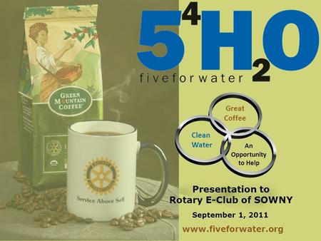 September 1, 2011 Great Coffee An Opportunity to Help Clean Water Presentation to Rotary E-Club of SOWNY www.fiveforwater.org.