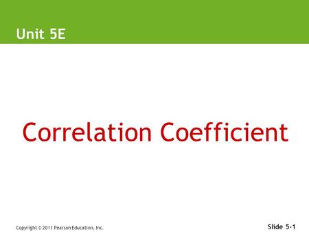 Copyright © 2011 Pearson Education, Inc. Slide 5-1 Unit 5E Correlation Coefficient.