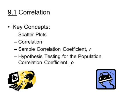 9.1 Correlation Key Concepts: –Scatter Plots –Correlation –Sample Correlation Coefficient, r –Hypothesis Testing for the Population Correlation Coefficient,
