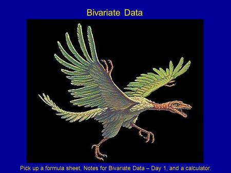 Bivariate Data Pick up a formula sheet, Notes for Bivariate Data – Day 1, and a calculator.