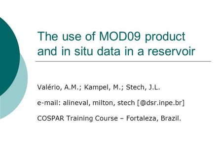 The use of MOD09 product and in situ data in a reservoir Valério, A.M.; Kampel, M.; Stech, J.L.   alineval, milton, stech COSPAR Training.