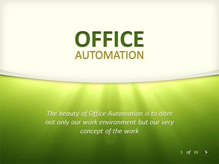 1 of 16 The beauty of Office Automation is to alter not only our work environment but our very concept of the work.