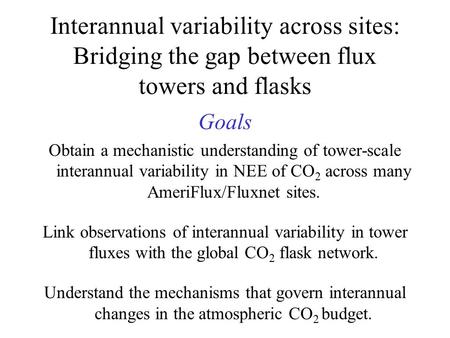 Interannual variability across sites: Bridging the gap between flux towers and flasks Goals Obtain a mechanistic understanding of tower-scale interannual.