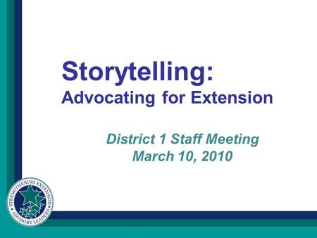 District 1 Staff Meeting March 10, 2010 Storytelling: Advocating for Extension.