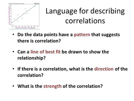 Language for describing correlations Do the data points have a pattern that suggests there is correlation? Can a line of best fit be drawn to show the.