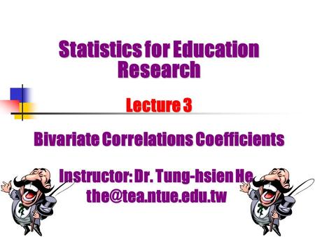 Statistics for Education Research Lecture 3 Bivariate Correlations Coefficients Instructor: Dr. Tung-hsien He