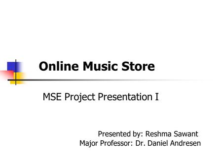 Online Music Store MSE Project Presentation I Presented by: Reshma Sawant Major Professor: Dr. Daniel Andresen.