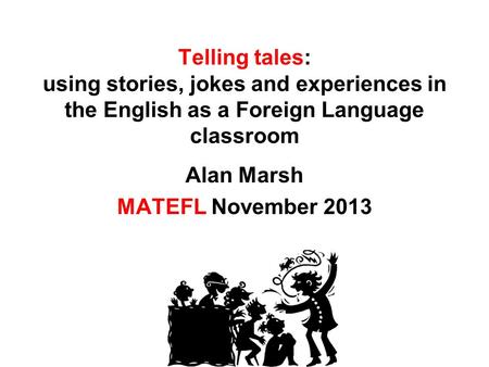 Telling tales: using stories, jokes and experiences in the English as a Foreign Language classroom Alan Marsh MATEFL November 2013.