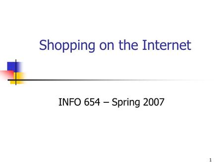 1 Shopping on the Internet INFO 654 – Spring 2007.