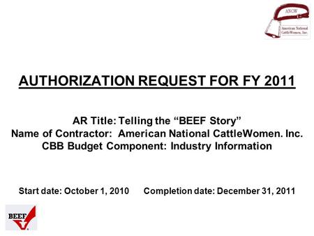AUTHORIZATION REQUEST FOR FY 2011 AR Title: Telling the “BEEF Story” Name of Contractor: American National CattleWomen. Inc. CBB Budget Component: Industry.