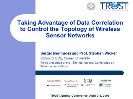 TRUST, Spring Conference, April 2-3, 2008 Taking Advantage of Data Correlation to Control the Topology of Wireless Sensor Networks Sergio Bermudez and.