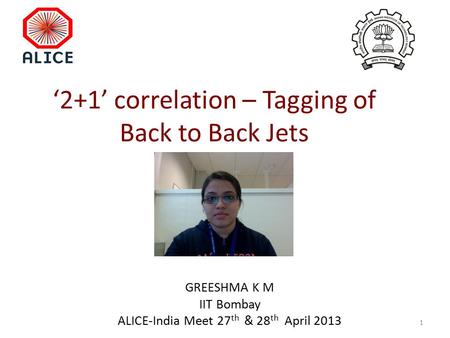 ‘2+1’ correlation – Tagging of Back to Back Jets GREESHMA K M IIT Bombay ALICE-India Meet 27 th & 28 th April 2013 1.