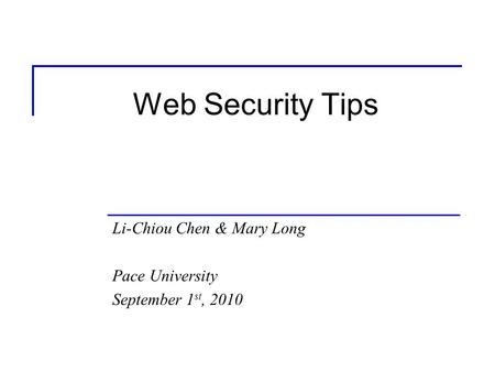 Web Security Tips Li-Chiou Chen & Mary Long Pace University September 1 st, 2010.
