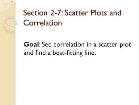 Section 2-7: Scatter Plots and Correlation Goal: See correlation in a scatter plot and find a best-fitting line.