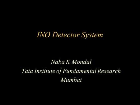 INO Detector System Naba K Mondal Tata Institute of Fundamental Research Mumbai.