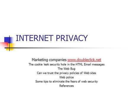 INTERNET PRIVACY Marketing companies www.doubleclick.net The cookie leak security hole in the HTML Email messages The Web Bug Can we trust the privacy.