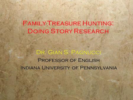 Family Treasure Hunting: Doing Story Research Dr. Gian S. Pagnucci Professor of English Indiana University of Pennsylvania Dr. Gian S. Pagnucci Professor.