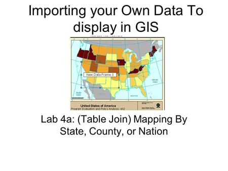 Importing your Own Data To display in GIS Lab 4a: (Table Join) Mapping By State, County, or Nation.