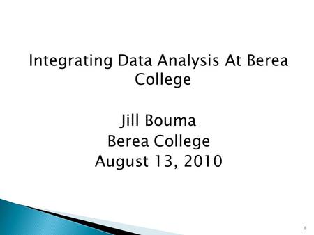 Integrating Data Analysis At Berea College Jill Bouma Berea College August 13, 2010 1.