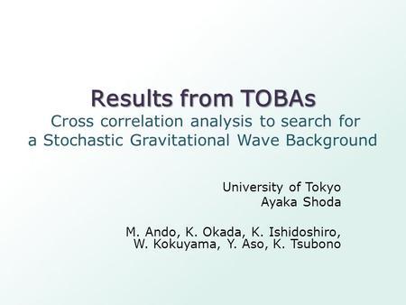 Results from TOBAs Results from TOBAs Cross correlation analysis to search for a Stochastic Gravitational Wave Background University of Tokyo Ayaka Shoda.