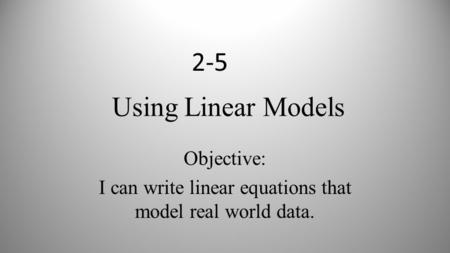Objective: I can write linear equations that model real world data.