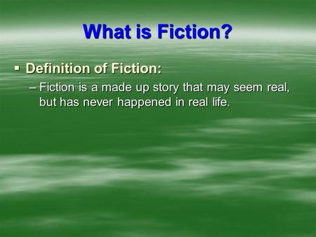 What is Fiction?  Definition of Fiction: –Fiction is a made up story that may seem real, but has never happened in real life.