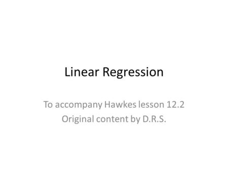 Linear Regression To accompany Hawkes lesson 12.2 Original content by D.R.S.