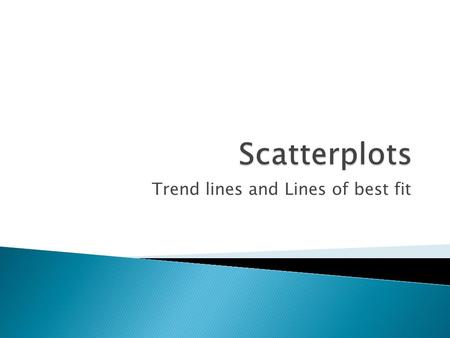Trend lines and Lines of best fit.  Statisticians gather data to determine correlations (relationships) between events.  Scatter plots will often show.