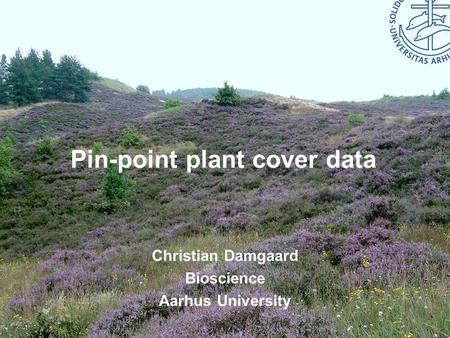Bioscience – Aarhus University Pin-point plant cover data Christian Damgaard Bioscience Aarhus University.