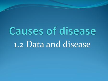 1.2 Data and disease. Learning outcomes How is data interpreted and analysed? What is a correlation and what does it mean? How is a causal link established?