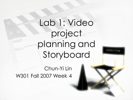 Lab 1: Video project planning and Storyboard Chun-Yi Lin W301 Fall 2007 Week 4 Chun-Yi Lin W301 Fall 2007 Week 4.