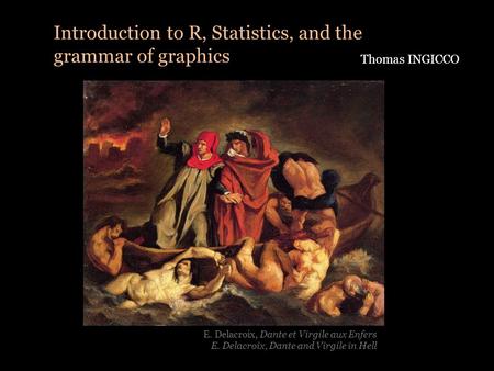 Introduction to R, Statistics, and the grammar of graphics Thomas INGICCO E. Delacroix, Dante et Virgile aux Enfers E. Delacroix, Dante and Virgile in.