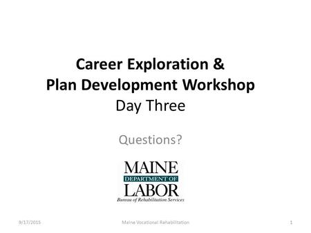 Career Exploration & Plan Development Workshop Day Three Questions? 9/17/20151Maine Vocational Rehabilitation.