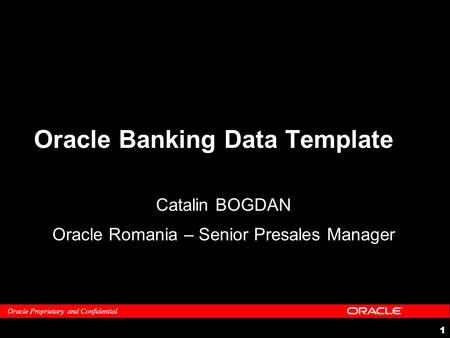 Oracle Proprietary and Confidential 1 Oracle Banking Data Template Catalin BOGDAN Oracle Romania – Senior Presales Manager.