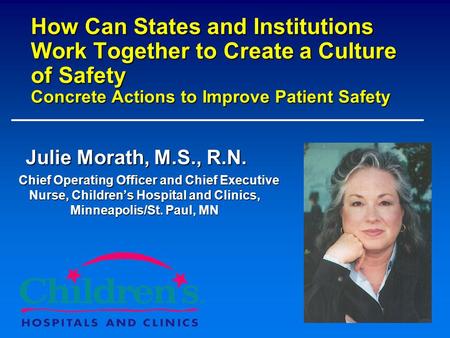 How Can States and Institutions Work Together to Create a Culture of Safety Concrete Actions to Improve Patient Safety Julie Morath, M.S., R.N. Chief.