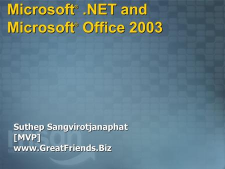 Microsoft ®.NET and Microsoft ® Office 2003 Suthep Sangvirotjanaphat [MVP] www.GreatFriends.Biz.