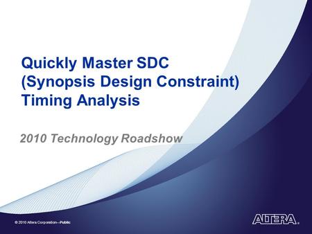© 2010 Altera Corporation—Public Quickly Master SDC (Synopsis Design Constraint) Timing Analysis 2010 Technology Roadshow.